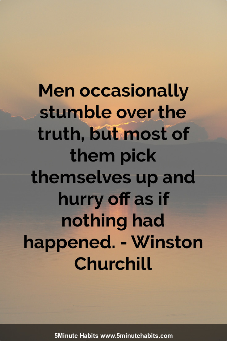 Men occasionally stumble over the truth, but most of them pick themselves up and hurry off as if nothing had happened. - Winston Churchill